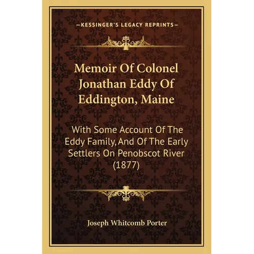 Memoir Of Colonel Jonathan Eddy Of Eddington, Maine: With Some Account Of The Eddy Family, And Of The Early Settlers On Penobscot River (1877)