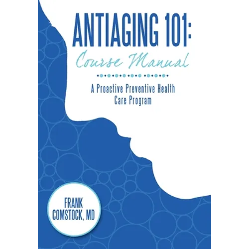 Antiaging 101: Course Manual: A Proactive Preventive Health Care Program