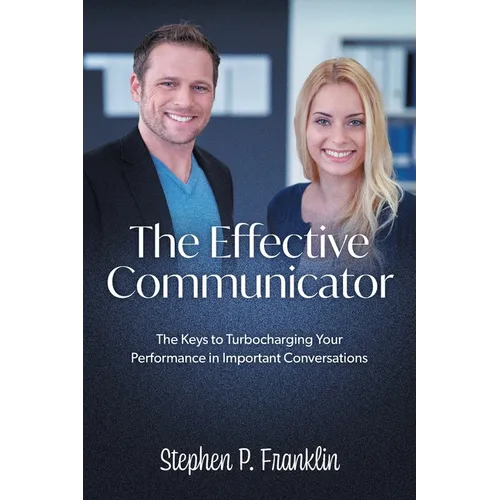 The Effective Communicator: The Keys to Turbocharging Your Performance in Important Conversations