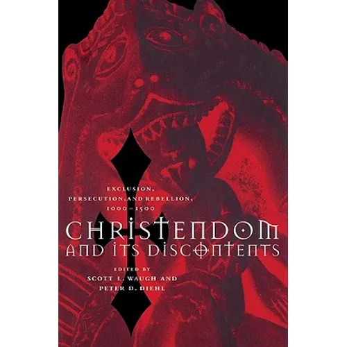 Christendom and Its Discontents: Exclusion, Persecution, and Rebellion, 1000 1500