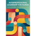 Interprofessional Leadership for Nurses: Mastering Knowledge, Skills, and Attitudes for Success