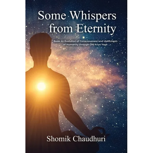 Some Whispers from Eternity: Book on Evolution of Consciousness and Upliftment of Humanity through OM Kriya Yoga