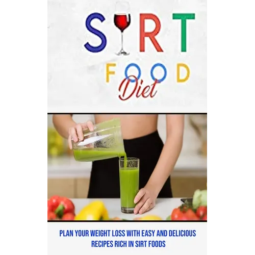 Sirt Food Diet: Plan Your Weight Loss With Easy and Delicious Recipes Rich in Sirt Foods