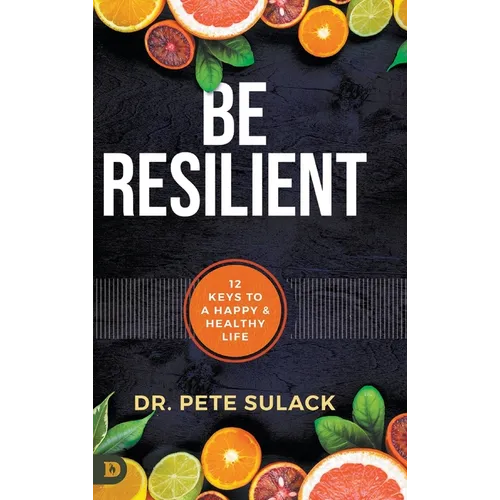 Be Resilient: 12 Keys to a Happy and Healthy Life