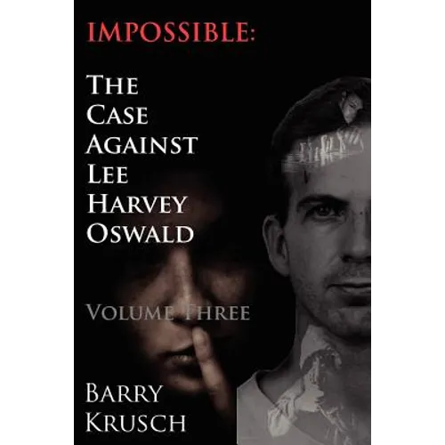 Impossible: The Case Against Lee Harvey Oswald (Volume Three)