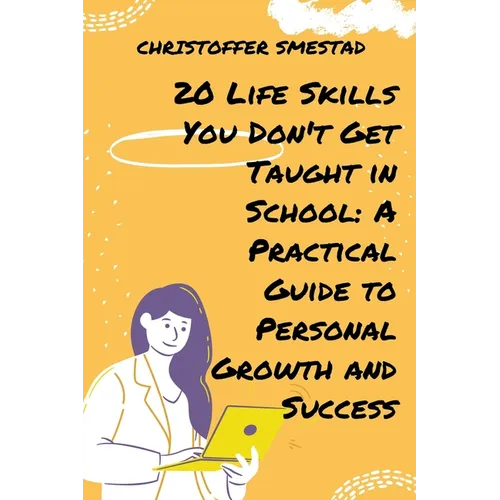 20 Life Skills You Don't Get Taught in School: A Practical Guide to Personal Growth and Success