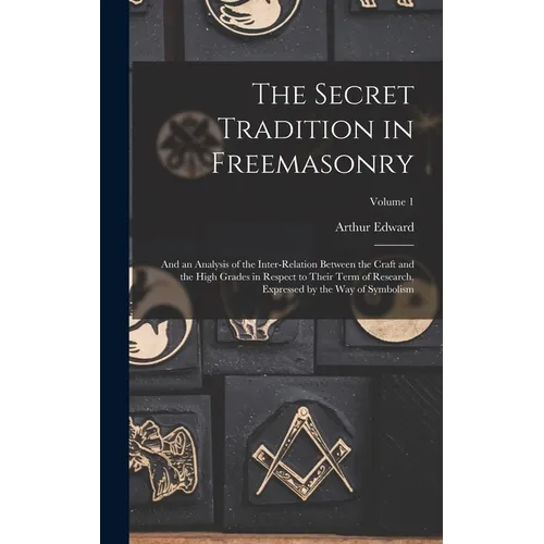The Secret Tradition in Freemasonry: And an Analysis of the Inter-relation Between the Craft and the High Grades in Respect to Their Term of Research,