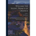 William the Silent, Prince of Orange: The Moderate Man of the Sixteenth Century: The Story of His Life As Told From His Own Letters, From Those of His