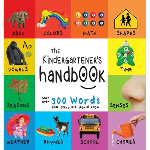 The Kindergartener's Handbook: ABC's, Vowels, Math, Shapes, Colors, Time, Senses, Rhymes, Science, and Chores, with 300 Words that every Kid should Kn