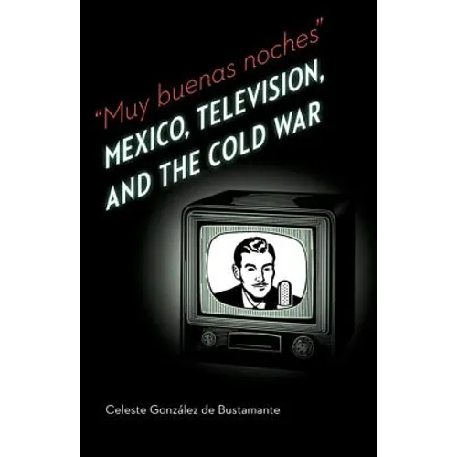 Muy Buenas Noches: Mexico, Television, and the Cold War