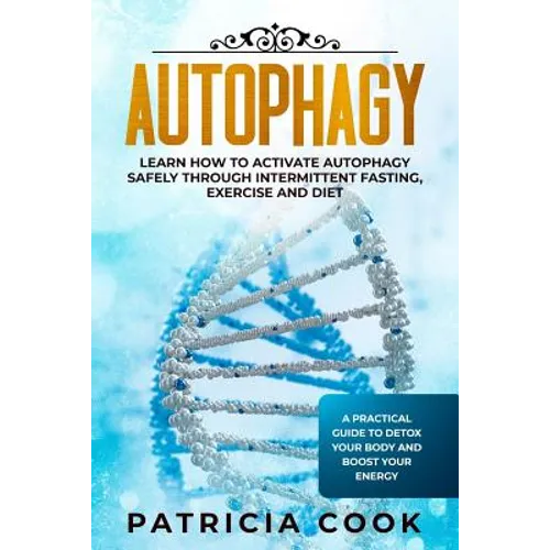 Autophagy: Learn How To Activate Autophagy Safely Through Intermittent Fasting, Exercise and Diet. A Practical Guide to Detox You