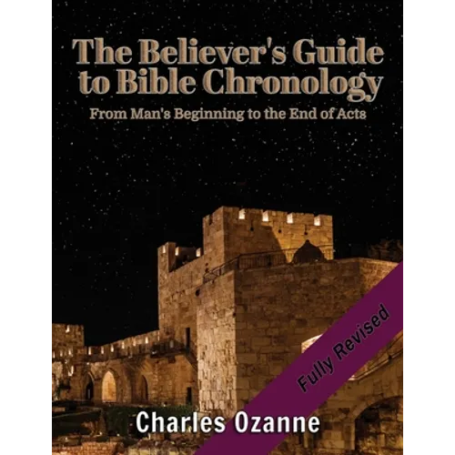 The Believer's Guide to Bible Chronology: From Man's Beginning to the End of Acts