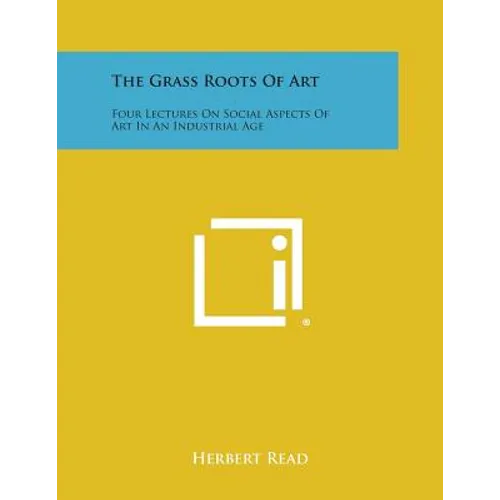 The Grass Roots Of Art: Four Lectures On Social Aspects Of Art In An Industrial Age