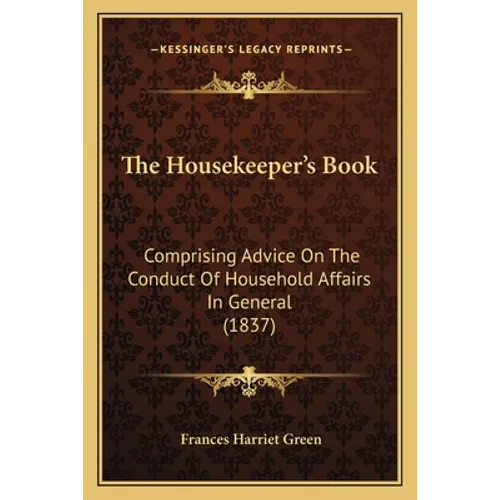 The Housekeeper's Book: Comprising Advice On The Conduct Of Household Affairs In General (1837)
