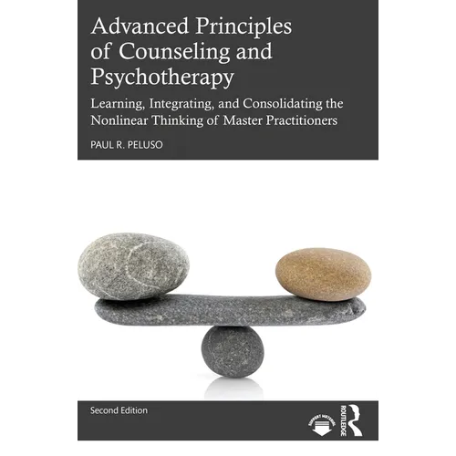 Advanced Principles of Counseling and Psychotherapy: Learning, Integrating, and Consolidating the Nonlinear Thinking of Master Practitioners