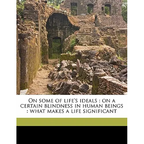 On some of life's ideals: on a certain blindness in human beings: what makes a life significant