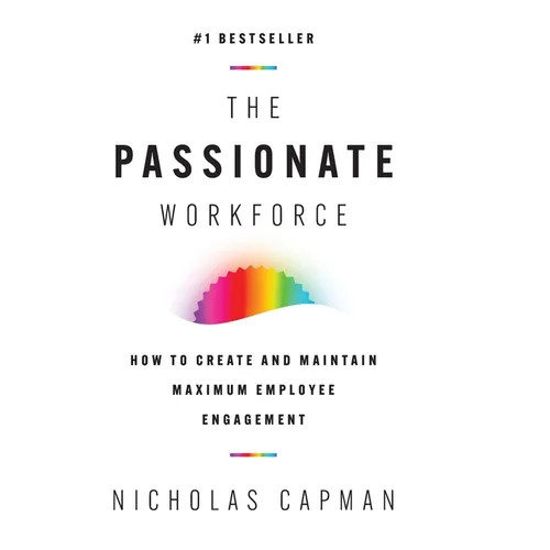 The Passionate Workforce: How to Create and Maintain Maximum Employee Engagement