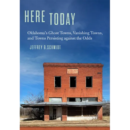 Here Today: Oklahoma's Ghost Towns, Vanishing Towns, and Towns Persisting Against the Odds