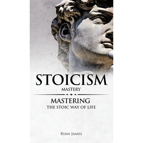 Stoicism: Mastery - Mastering The Stoic Way of Life (Stoicism Series) (Volume 2)