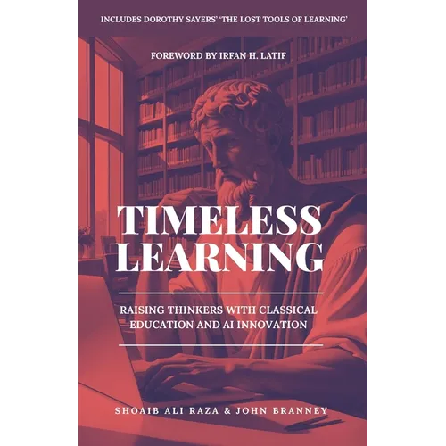 Timeless Learning: Raising Thinkers with Classical Education and AI Innovation: Includes: Dorothy Sayers' Lost Tools of Learning