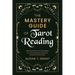 The Mastery Guide of Tarot Reading: Practical Tips and Techniques for Channeling the Mystical Powers of the Cards