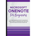Microsoft OneNote For Beginners: The Complete Step-By-Step User Guide For Learning Microsoft OneNote To Optimize Your Understanding, Tasks, And Projec