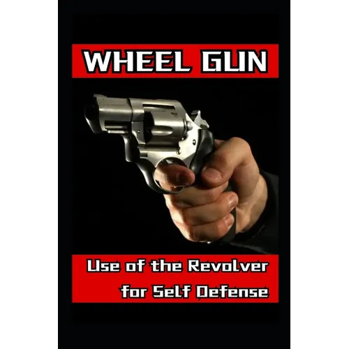 Wheel Gun: Use of the Revolver for Self Defense