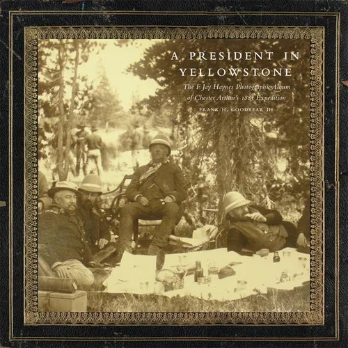 A President in Yellowstone: The F. Jay Haynes Photographic Album of Chester Arthur's 1883 Expedition Volume 11