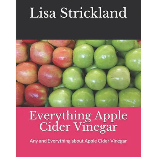 Everything Apple Cider Vinegar: Any and Everything about Apple Cider Vinegar