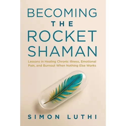 Becoming the Rocket Shaman: Lessons in Healing Chronic Illness, Emotional Pain, and Burnout When Nothing Else Works