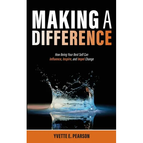 Making A Difference: How Being Your Best Self Can Influence, Inspire, and Impel Change
