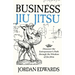 Business Jiu Jitsu: Discover the Entrepreneur's Path through the Wisdom of Jiu Jitsu