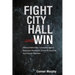 Fight City Hall and Win: How to Defend Your Community against Rapacious Developers, Scared Bureaucrats, and Corrupt Politicians