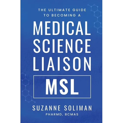 The Ultimate Guide to Becoming a Medical Science Liaison: (Msl)