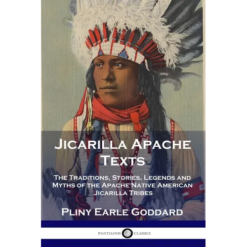 Jicarilla Apache Texts: The Traditions, Stories, Legends and Myths of the Apache Native American Jicarilla Tribes