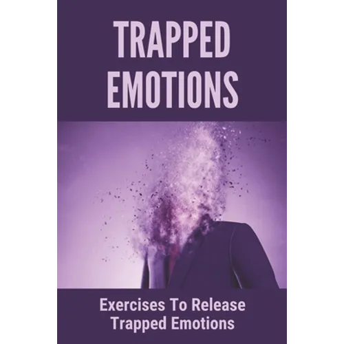 Trapped Emotions: Exercises To Release Trapped Emotions: How To Remove Mental Blocks That Keep You Stuck