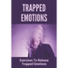 Trapped Emotions: Exercises To Release Trapped Emotions: How To Remove Mental Blocks That Keep You Stuck