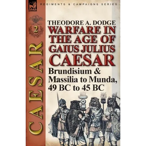 Warfare in the Age of Gaius Julius Caesar-Volume 2: Brundisium & Massilia to Munda, 49 BC to 45 BC