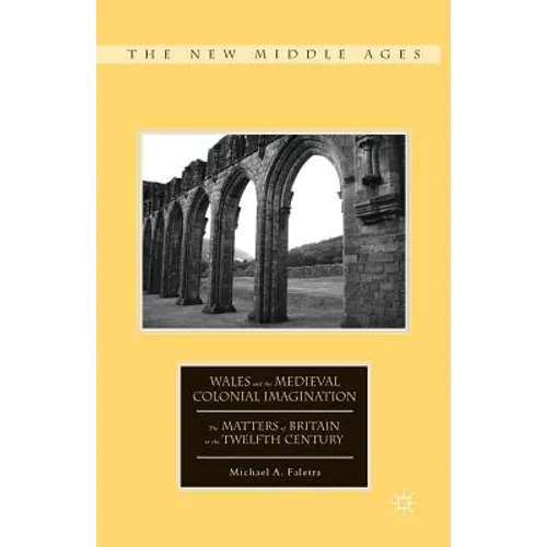Wales and the Medieval Colonial Imagination: The Matters of Britain in the Twelfth Century