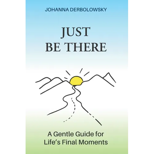 Just Be There: A Gentle Guide for Life's Final Moments