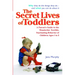 The Secret Lives of Toddlers: A Parent's Guide to the Wonderful, Terrible, Fascinating Behavior of Children Ages 1-3
