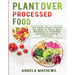 Plant over Processed Food: 100 Tasty Plant Based Recipes to Help You Maintain a Healthy and Nourishing Lifestyle
