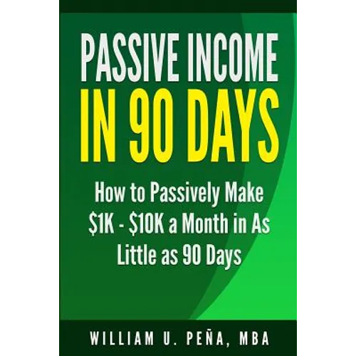 Passive Income in 90 Days: How to Passively Make $1K - $10K a Month in as Little as 90 Days