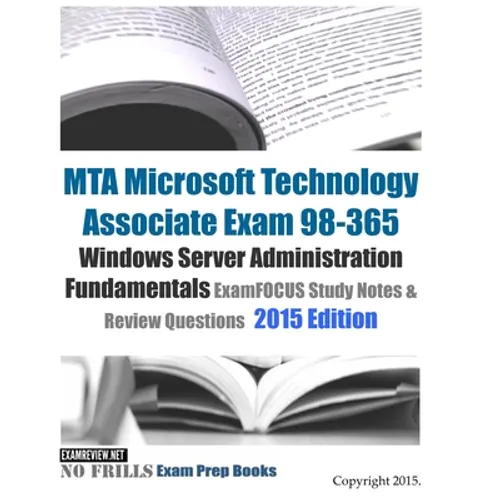 MTA Microsoft Technology Associate Exam 98-365 Windows Server Administration Fundamentals ExamFOCUS Study Notes & Review Questions 2015 Edition