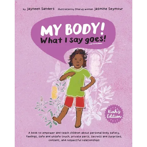 My Body! What I Say Goes! Kiah's Edition: Teach children about body safety, safe and unsafe touch, private parts, consent, respect, secrets and surpri