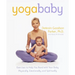 Yoga Baby: Exercises to Help You Bond with Your Baby Physically, Emotionally, and Spiritually