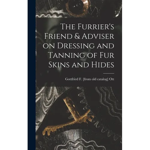 The Furrier's Friend & Adviser on Dressing and Tanning of fur Skins and Hides