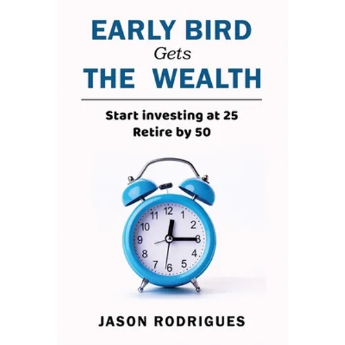 Early Bird Gets the Wealth: Start Investing at 25... Retire by 50