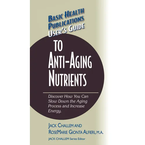 User's Guide to Anti-Aging Nutrients: Discover How You Can Slow Down the Aging Process and Increase Energy