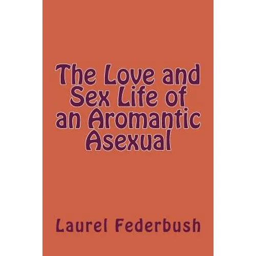 The Love and Sex Life of an Aromantic Asexual